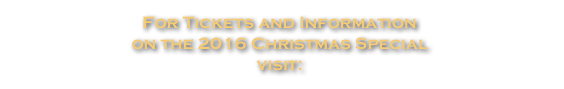For Tickets and Information 
on the 2016 Christmas Special
visit: